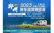 6月21日-23日 CRCE-2023中国（河南）国际房车露营博览会 同期：CRCE-2023中原露营产业博览会