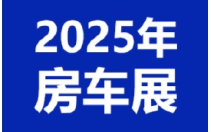 2025年度国内房车展会时间表  随时更新 业务联系18941000313